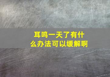 耳鸣一天了有什么办法可以缓解啊