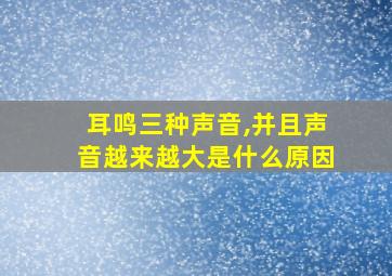 耳鸣三种声音,并且声音越来越大是什么原因