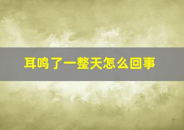 耳鸣了一整天怎么回事