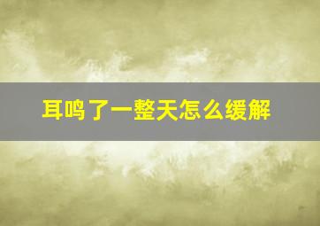 耳鸣了一整天怎么缓解