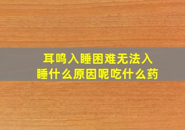 耳鸣入睡困难无法入睡什么原因呢吃什么药