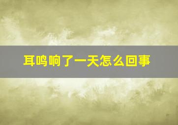 耳鸣响了一天怎么回事