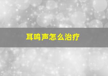 耳鸣声怎么治疗