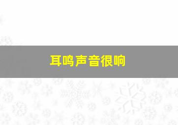 耳鸣声音很响