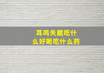 耳鸣失眠吃什么好呢吃什么药