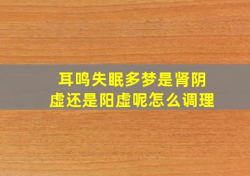 耳鸣失眠多梦是肾阴虚还是阳虚呢怎么调理