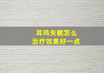 耳鸣失眠怎么治疗效果好一点