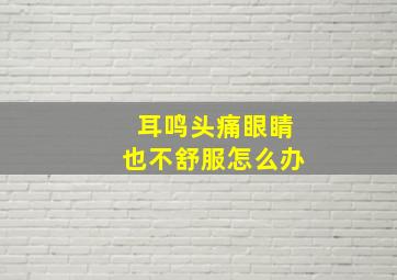 耳鸣头痛眼睛也不舒服怎么办