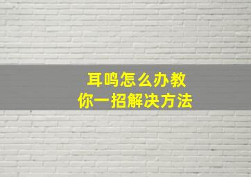 耳鸣怎么办教你一招解决方法