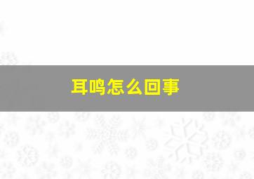 耳鸣怎么回事