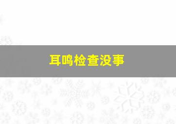 耳鸣检查没事