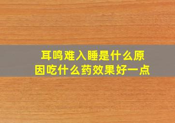 耳鸣难入睡是什么原因吃什么药效果好一点