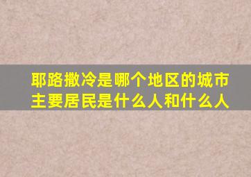 耶路撒冷是哪个地区的城市主要居民是什么人和什么人