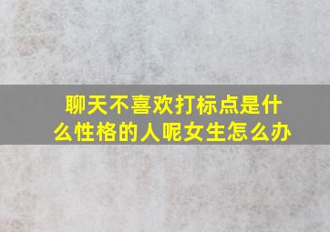 聊天不喜欢打标点是什么性格的人呢女生怎么办