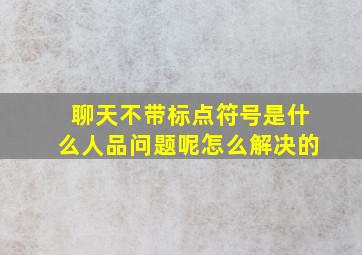 聊天不带标点符号是什么人品问题呢怎么解决的