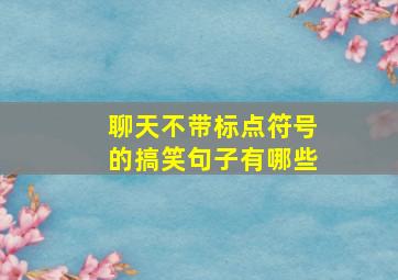 聊天不带标点符号的搞笑句子有哪些