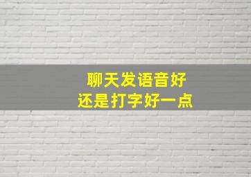 聊天发语音好还是打字好一点