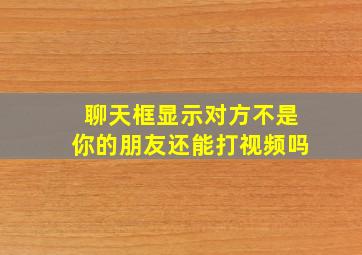 聊天框显示对方不是你的朋友还能打视频吗