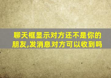 聊天框显示对方还不是你的朋友,发消息对方可以收到吗