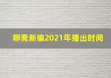 聊斋新编2021年播出时间