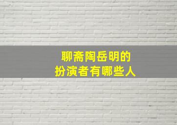 聊斋陶岳明的扮演者有哪些人