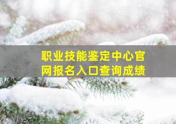 职业技能鉴定中心官网报名入口查询成绩