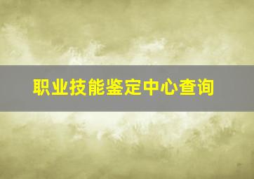 职业技能鉴定中心查询