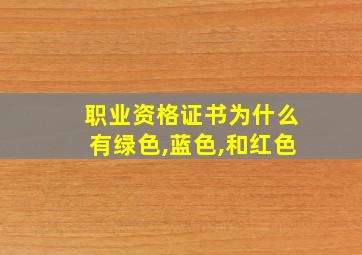 职业资格证书为什么有绿色,蓝色,和红色