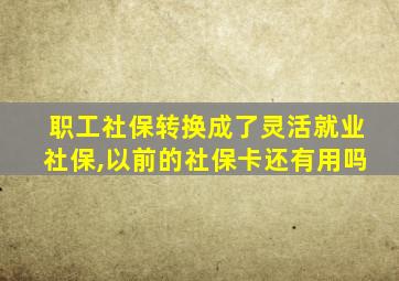 职工社保转换成了灵活就业社保,以前的社保卡还有用吗