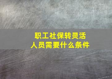 职工社保转灵活人员需要什么条件