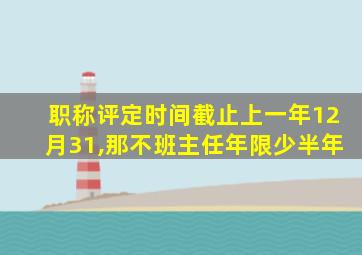 职称评定时间截止上一年12月31,那不班主任年限少半年