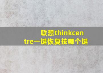 联想thinkcentre一键恢复按哪个键