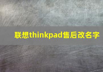 联想thinkpad售后改名字