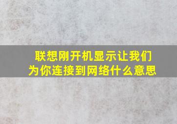 联想刚开机显示让我们为你连接到网络什么意思