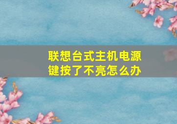 联想台式主机电源键按了不亮怎么办