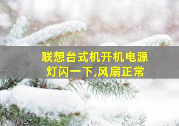 联想台式机开机电源灯闪一下,风扇正常