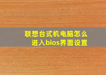 联想台式机电脑怎么进入bios界面设置