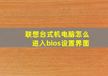 联想台式机电脑怎么进入bios设置界面