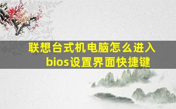 联想台式机电脑怎么进入bios设置界面快捷键