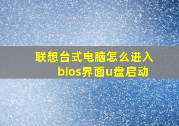 联想台式电脑怎么进入bios界面u盘启动