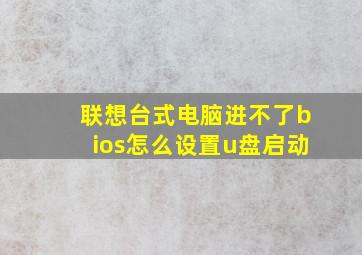 联想台式电脑进不了bios怎么设置u盘启动