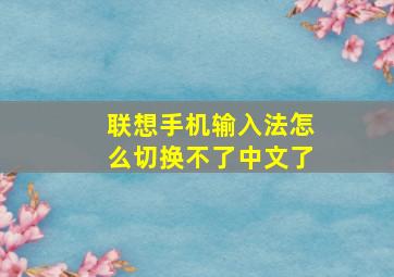 联想手机输入法怎么切换不了中文了