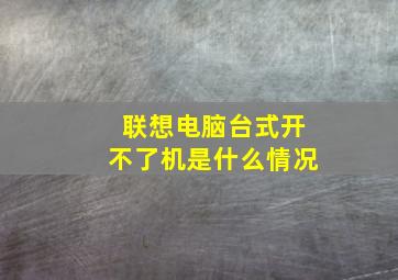 联想电脑台式开不了机是什么情况