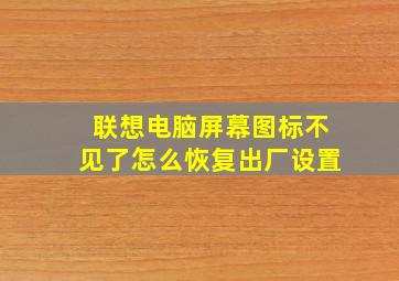 联想电脑屏幕图标不见了怎么恢复出厂设置