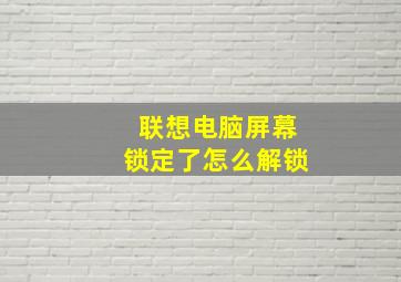 联想电脑屏幕锁定了怎么解锁