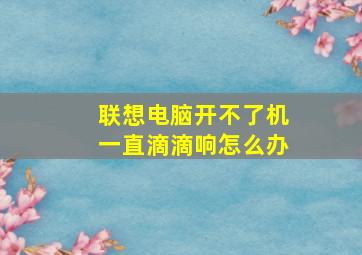 联想电脑开不了机一直滴滴响怎么办