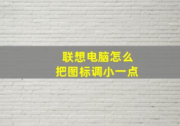 联想电脑怎么把图标调小一点