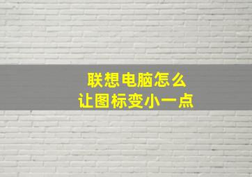 联想电脑怎么让图标变小一点