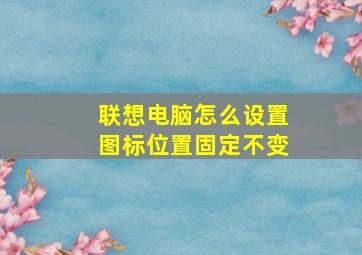 联想电脑怎么设置图标位置固定不变