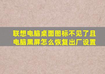 联想电脑桌面图标不见了且电脑黑屏怎么恢复出厂设置